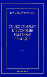 cover of the book Jean-Baptiste Say Oeuvres complètes : Cours complet d'économie politique pratique en 2 volumes