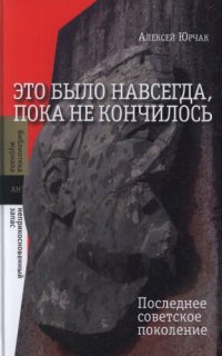 cover of the book Это было навсегда, пока не кончилось. Последнее советское поколение