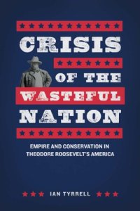 cover of the book Crisis of the Wasteful Nation: Empire and Conservation in Theodore Roosevelt’s America