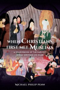 cover of the book When Christians First Met Muslims. A Sourcebook of the Earliest Syriac Writings on Islam