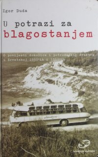 cover of the book U potrazi za blagostanjem - O povijesti dokolice i potrošačkog društva u Hrvatskoj 1950-ih i 1960-ih