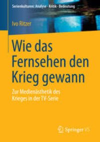 cover of the book Wie das Fernsehen den Krieg gewann: Zur Medienästhetik des Krieges in der TV-Serie