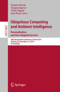 cover of the book Ubiquitous Computing and Ambient Intelligence. Personalisation and User Adapted Services: 8th International Conference, UCAmI 2014, Belfast, UK, December 2-5, 2014. Proceedings