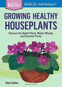 cover of the book Growing Healthy Houseplants: Choose the Right Plant, Water Wisely, and Control Pests. A Storey Basics® Title