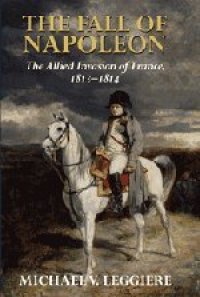 cover of the book The Fall of Napoleon: Volume 1, The Allied Invasion of France, 1813-1814