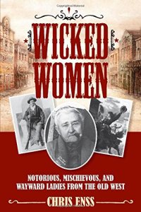 cover of the book Wicked Women: Notorious, Mischievous, and Wayward Ladies from the Old West