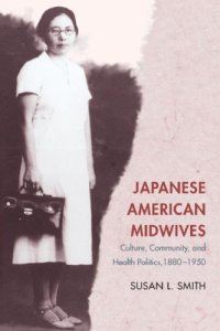 cover of the book Japanese American Midwives: Culture, Community, and Health Politics, 1880-1950