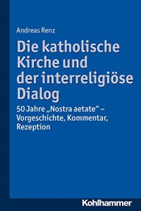 cover of the book Die katholische Kirche und der interreligiöse Dialog: 50 Jahre ''Nostra aetate'': Vorgeschichte, Kommentar, Rezeption