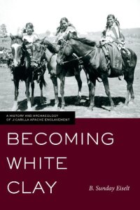 cover of the book Becoming White Clay: A History and Archaeology of Jicarilla Apache Enclavement