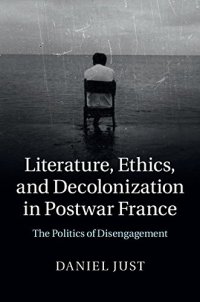 cover of the book Literature, Ethics, and Decolonization in Postwar France: The Politics of Disengagement