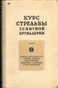 cover of the book Курс стрельбы зенитной артиллерии. Теория вероятностей, теория ошибок, рассеивание, действие снарядов и метеорологическая служба