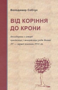 cover of the book Від коріння до крони  Дослідження з історії князівських і шляхетських родів Волині XV - першої половини XVII ст.