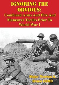 cover of the book Ignoring the Obvious: Combined Arms and Fire and Maneuver Tactics Prior to World War I