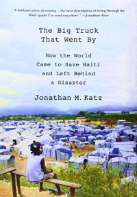 cover of the book The Big Truck That Went By: How the World Came to Save Haiti and Left Behind a Disaster