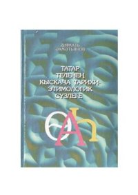 cover of the book Татар теленең кыскача тарихи-этимологик сүзлеге / Краткий историко-этимологический словарь татарского языка