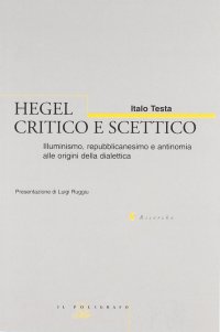 cover of the book Hegel critico e scettico. Illuminismo, repubblicanesimo e antinomia alle origini della dialettica (1785-1800)