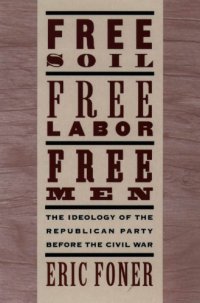 cover of the book Free Soil, Free Labor, Free Men: The Ideology of the Republican Party Before the Civil War With a New Introductory Essay