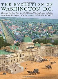 cover of the book The Evolution of Washington, DC: Historical Selections from the Albert H. Small Washingtoniana Collection at the George Washington University