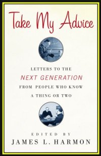 cover of the book Take My Advice: Letters to the Next Generation from People Who Know a Thing or Two