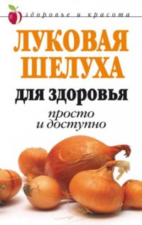 cover of the book Луковая шелуха для здоровья. Просто и доступно