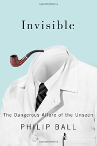 cover of the book Invisible: The Dangerous Allure of the Unseen