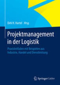 cover of the book Projektmanagement in der Logistik: Praxisleitfaden mit Beispielen aus Industrie, Handel und Dienstleistung