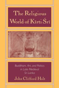 cover of the book The Religious World of Kirti Sri: Buddhism, Art, and Politics of Late Medieval Sri Lanka