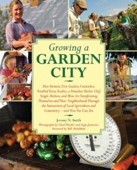 cover of the book Growing a Garden City: How Farmers, First Graders, Counselors, Troubled Teens, Foodies, a Homeless Shelter Chef, Single Mothers, and More are ... of Local Agriculture and Community