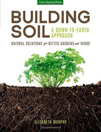 cover of the book Building Soil: A Down-to-Earth Approach: Natural Solutions for Better Gardens & Yards