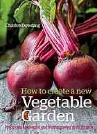 cover of the book How to Create a New Vegetable Garden : Producing a Beautiful and Fruitful Garden from Scratch