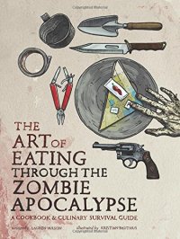 cover of the book The Art of Eating through the Zombie Apocalypse: A Cookbook and Culinary Survival Guide