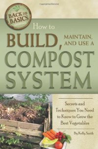 cover of the book How to Build, Maintain, and Use a Compost System: Secrets and Techniques You Need to Know to Grow the Best Vegetables