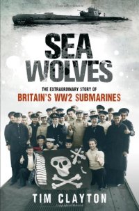 cover of the book Sea Wolves: The Extraordinary Story of Britain's Ww2 Submarines