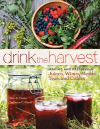 cover of the book Drink the Harvest: Making and Preserving Juices, Wines, Meads, Teas, and Ciders