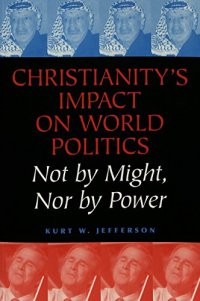 cover of the book Christianity's Impact on World Politics: Not by Might, Nor by Power