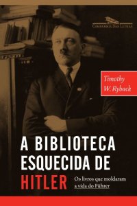 cover of the book A Biblioteca Esquecida de Hitler - os Livros que Moldaram Sua Vida