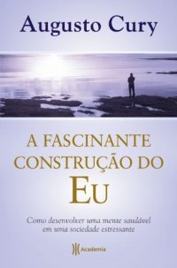 cover of the book A Fascinante Construcao do Eu - Como Desenvolver Uma Mente Saudavel Em Uma Sociedade Estressante