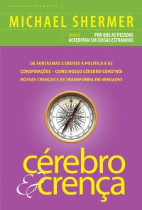 cover of the book Cérebro e Crença - De fantasmas e deuses à política e às conspirações – como o cérebro constrói nossas crenças e as transforma em verdades