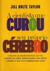 cover of the book A Cientista que Curou Seu Próprio Cérebro - O relato da neurocientista que viu a morte de perto, reprogramou sua mente e ensina o que você também pode fazer