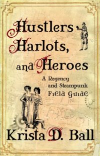 cover of the book Hustlers, Harlots, and Heroes: A Regency and Steampunk Field Guide