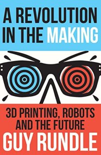 cover of the book A Revolution in the Making: 3D Printing, Robots and the Future