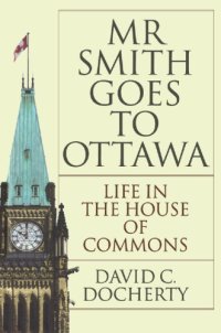 cover of the book Mr. Smith Goes to Ottawa: Life in the House of Commons