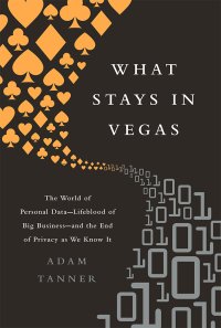 cover of the book What stays in Vegas: the world of personal data—lifeblood of big business—and the end of privacy as we know it