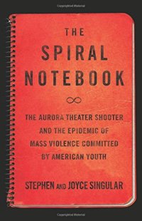 cover of the book The Spiral Notebook: The Aurora Theater Shooter and the Epidemic of Mass Violence Committed by American Youth