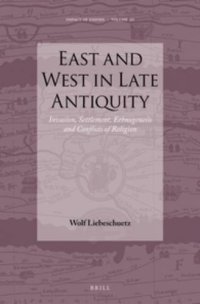 cover of the book East and West in Late Antiquity: Invasion, Settlement, Ethnogenesis and Conflicts of Religion