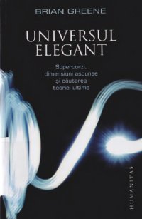 cover of the book Universul elegant: supercorzi, dimensiuni ascunse şi căutarea teoriei ultime