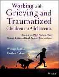 cover of the book Working with grieving and traumatized children and adolescents : discovering what matters most through evidence-based, sensory interventions