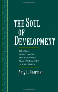 cover of the book The Soul of Development: Biblical Christianity and Economic Transformation in Guatemala