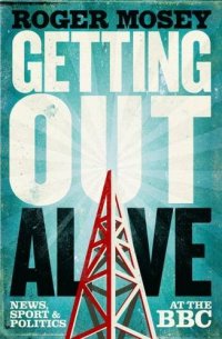 cover of the book Getting Out Alive: News, Sport and Politics at the BBC