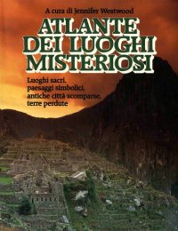 cover of the book Atlante dei luoghi misteriosi. Luoghi sacri, paesaggi simbolici, antiche città scomparse, terre perdute